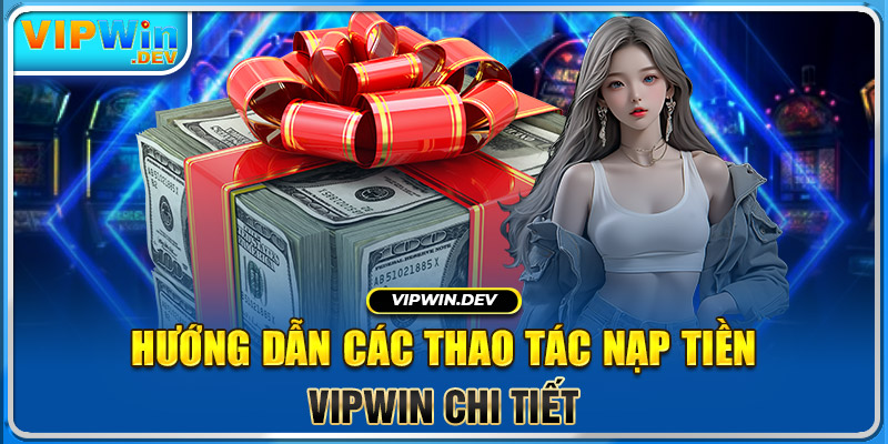 Hướng dẫn các thao tác nạp tiền Vipwin chi tiết