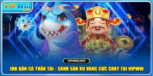 JDB Bắn Cá Thần Tài - Sảnh Săn Xu Vàng Cực Cháy Tại Vipwin