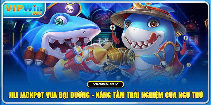 JILI Jackpot Vua Đại Dương - Nâng Tầm Trải Nghiệm Của Ngư Thủ