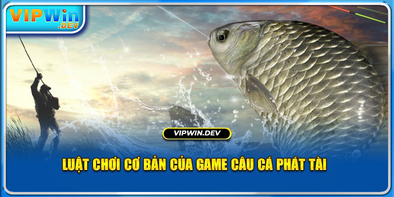 Luật chơi cơ bản của game câu cá phát tài 