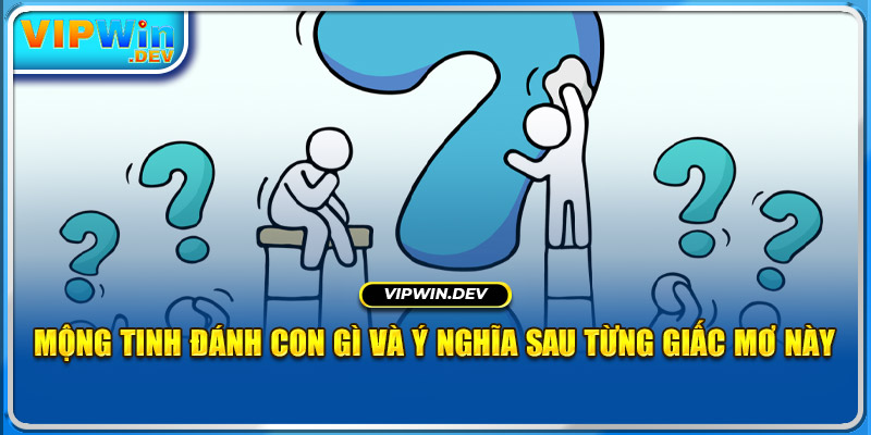 Mộng Tinh Đánh Con Gì Và Ý Nghĩa Sau Từng Giấc Mơ Này