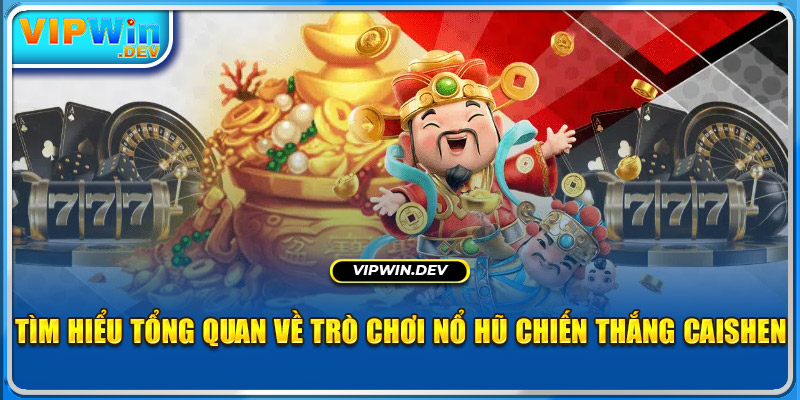 Tìm hiểu tổng quan về trò chơi nổ hũ Chiến Thắng CaiShen